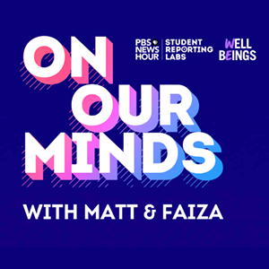 Text that reads, On Our Minds Podcast with Matt and Faiza. PBS News Hour, Student Reporting Labs.